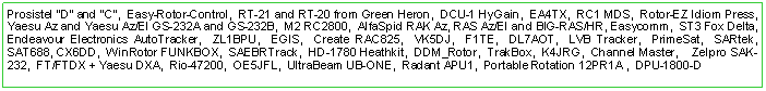 Text Box: Prosistel "D" and "C",  Easy-Rotor-Control,  RT-21 and RT-20 from Green Heron,  DCU-1 HyGain,  EA4TX,  RC1 MDS,  Rotor-EZ Idiom Press,  Yaesu Az and Yaesu Az/El GS-232A and GS-232B,  M2 RC2800,  AlfaSpid RAK Az, RAS Az/El and BIG-RAS/HR, Easycomm,  ST3 Fox Delta,  Endeavour Electronics AutoTracker,  ZL1BPU,  EGIS,  Create RAC825,  VK5DJ,  F1TE,  DL7AOT,  LVB Tracker,  PrimeSat,  SARtek,  SAT688, CX6DD,  WinRotor FUNKBOX,  SAEBRTrack,  HD-1780 Heathkit,  DDM_Rotor,  TrakBox,  K4JRG,  Channel Master,    Zelpro SAK-232,  FT/FTDX + Yaesu DXA,  Rio-47200,  OE5JFL,  UltraBeam UB-ONE,  Radant APU1,  Portable Rotation 12PR1A ,  DPU-1800-D